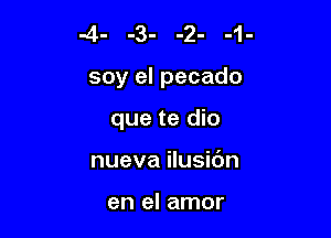 .4- -3- -2- -1-

soy el pecado

que te dio
nueva ilusidn

en el amor