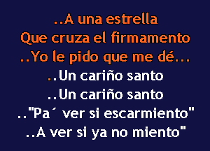 ..A una estrella
Que cruza el firmamento
..Yo le pido que me d6
..Un caririo santo
..Un caririo santo
..Pa' ver si escarmiento
..A ver si ya no miento