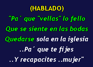 (HABLADO)

Pa ' que vellas (o fella
Que se siente en (as bodas
Quedarse sofa en (a fglesfa

..Pa' que te fijes
. . Y recapacftes ..mujer