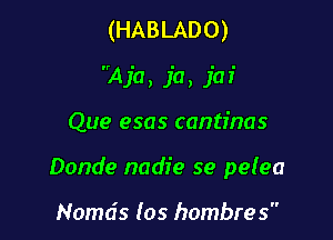 (HABLADO)
Aja, fa, J'm'

Que esas cantinas

Donde nadie se pelea

Nomds (os hombres