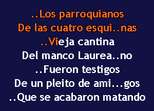 ..Los parroquianos
De las cuatro esqui. .nas
..Vieja cantina
Del manco Laurea..no
..Fueron testigos
De un pleito de ami...gos
..Que se acabaron matando