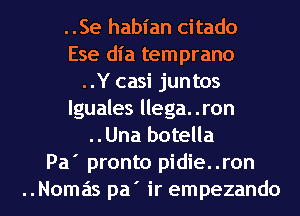 ..Se habian citado
Ese dl'a temprano
..Y casi juntos
lguales llega. .ron
..Una botella
Pa' pronto pidie..ron
..Nomas pa' ir empezando