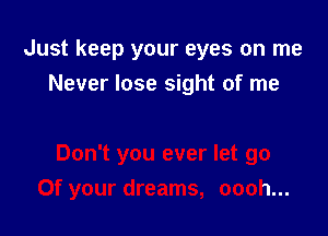Just keep your eyes on me
Never lose sight of me