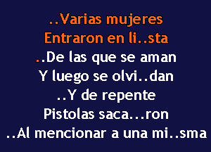 ..Varias mujeres
Entraron en li. .sta
..De las que se aman
Y luego se olvi. .dan
..Y de repente
Pistolas saca. . .ron
..Al mencionar a una mi. .sma