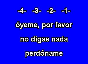 6yeme, por favor

no digas nada

perd6name