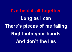 Long as I can

There's pieces of me falling
Right into your hands
And dowt the lies