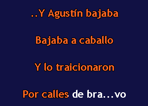 ..Y Agustin bajaba

Bajaba a caballo

Y lo traicionaron

Por calles de bra...vo