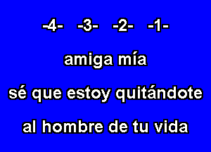 amiga mia

3 que estoy quitzEmdote

al hombre de tu Vida