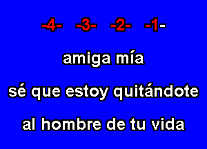 amiga mia

3 que estoy quitzEmdote

al hombre de tu Vida