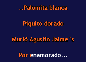 ..Palomita blanca

Piquito dorado

Murid Agustin Jaime's

Por enamorado. ..