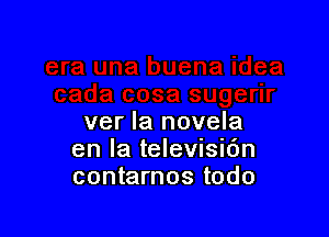 ver la novela
en la televisic'm
contarnos todo