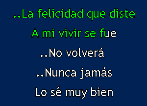 ..La felicidad que diste
A mi vivir se fue

..No volvera

..Nunca jamas

Lo 52'? muy bien