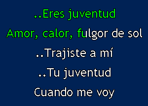 ..Eres juventud

Amor, calor, fulgor de sol

..Trajiste a mi

..Tu juventud

Cuando me voy