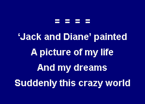 Uack and Diane, painted

A picture of my life
And my dreams
Suddenly this crazy world