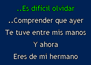 ..Es dificil olvidar

..Comprender que ayer

Te tuve entre mis manos
Y ahora

Eres de mi hermano