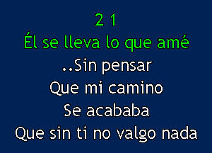 2 1
El se lleva lo que amA1
..Sin pensar

Que mi camino
Se acababa
Que sin ti no valgo nada