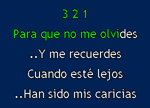 3 2 1
Para que no me olvides

..Y me recuerdes

Cuando esw lejos

..Han sido mis caricias