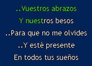 ..Vuestros abrazos
Y'nuestroslaesos
..Para que no me olvides
..Y esw presente

En todos tus suehos l