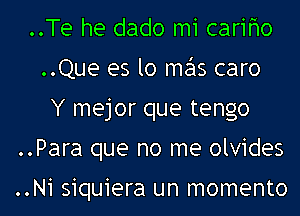 ..Te he dado m1 carifmo
..Que es lo me'ls caro
Y mejor que tengo
..Para que no me olvides

..Ni siquiera un momento