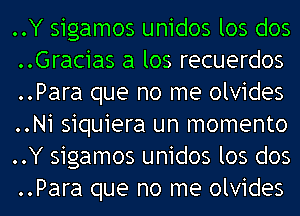 ..Y sigamos unidos los dos
..Gracias a los recuerdos
..Para que no me olvides
..Ni siquiera un momento
..Y sigamos unidos los dos
..Para que no me olvides