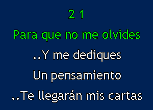 2 1
Para que no me olvides
..Y me dediques
Un pensamiento

..Te llegaran mis cartas