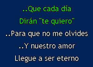 ..Que cada dia

Diran te quiero

..Para que no me olvides

..Y nuestro amor

Llegue a ser eterno