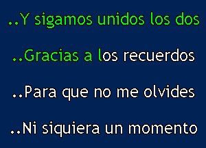 ..Y sigamos unidos los dos
..Gracias a los recuerdos
..Para que no me olvides

..Ni siquiera un momento