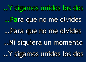 ..Y sigamos unidos los dos
..Para que no me olvides
..Para que no me olvides
..Ni siquiera un momento

..Y sigamos unidos los dos