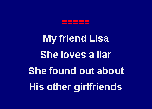 My friend Lisa
She loves a liar
She found out about

His other girlfriends