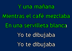 Y una mafmana
Mientras el cafia mezclaba
En una servilleta blanca
Yo te dibujaba
Yo te dibujaba