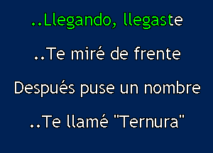 ..Llegando, llegaste

..Te miria de frente

Desqus puse un nombre

..Te llam Ternura