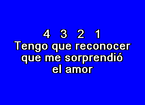 4 3 2 1
Tengo que reconocer

que me sorprendic')
el amor