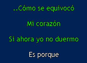 ..Cc')mo se equivocc')

Mi corazc'm
Si ahora yo no duermo

Es porque