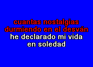 he declarado mi Vida
en soledad