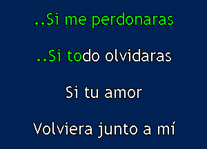 ..Si me perdonaras
..Si todo olvidaras

Si tu amor

Volviera junto a mi