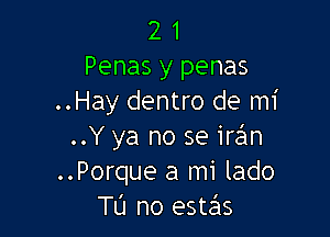 2 1
Penas y penas
..Hay dentro de mi

..Y ya no se ira'm
..Porque a mi lado
TL'I no este'ls