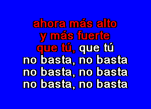 que to

no basta, no basta
no basta, no basta
no basta, no basta