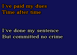 I've paid my dues
Time after time

I ve done my sentence
But committed no crime