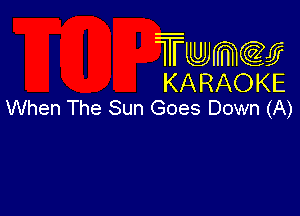 Twmcw
KARAOKE
When The Sun Goes Down (A)