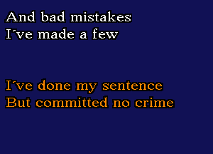 And bad mistakes
I've made a few

I ve done my sentence
But committed no crime