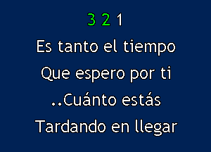 3 2 1
Es tanto el tiempo
Que espero por ti
..Cua!mto estas

Tardando en llegar