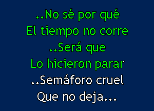 ..No Q por (m
El tiempo no corre
..Sere'1 que

Lo hicieron parar
..Sema!1foro cruel
Que no deja...