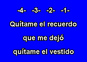 Quitame el recuerdo

que me dej6

quitame el vestido