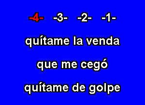 quitame la venda

que me cegd

quitame de golpe