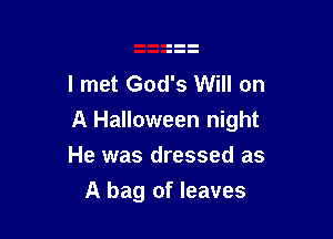 I met God's Will on

A Halloween night

He was dressed as
A bag of leaves