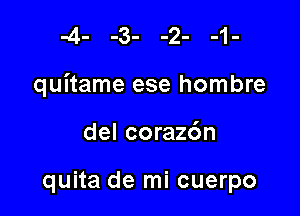 quitame ese hombre

del coraz6n

quita de mi cuerpo