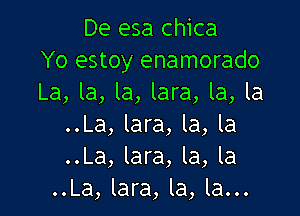 De esa chica
Yo estoy enamorado
La, la, la, lara, la, la

..La, lara, la, la
..La, lara, la, la
..La, lara, la, la...