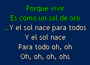 Porque vivir
Es como un sol de oro
..Y el sol nace para todos

Y el sol nace
Para todo oh, oh
Oh, oh, oh, ohs