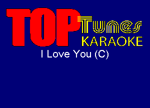 Twmw
KARAOKE
I Love You (C)