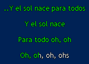 ..Y el sol nace para todos

Y el sol nace

Para todo oh, oh

Oh, oh, oh, ohs